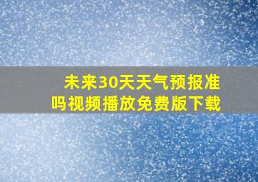 未来30天天气预报准吗视频播放免费版下载