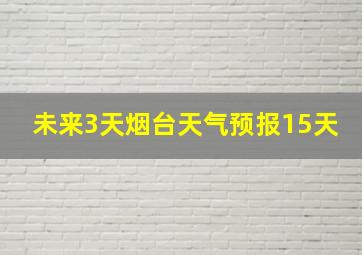 未来3天烟台天气预报15天