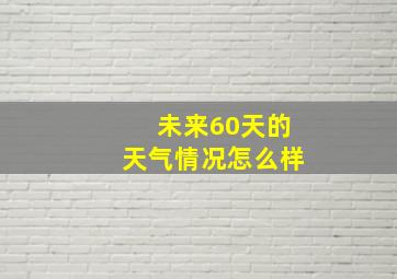 未来60天的天气情况怎么样