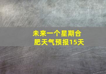 未来一个星期合肥天气预报15天