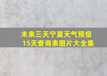 未来三天宁夏天气预报15天查询表图片大全集