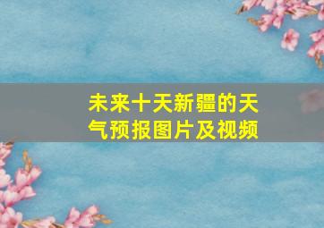 未来十天新疆的天气预报图片及视频