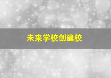 未来学校创建校