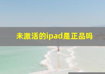 未激活的ipad是正品吗