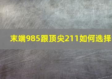 末端985跟顶尖211如何选择