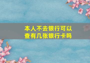 本人不去银行可以查有几张银行卡吗