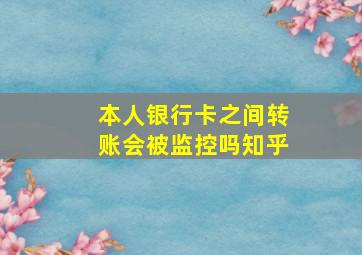 本人银行卡之间转账会被监控吗知乎