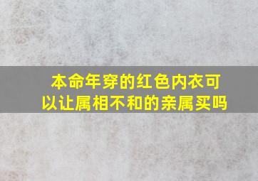 本命年穿的红色内衣可以让属相不和的亲属买吗