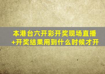 本港台六开彩开奖现场直播+开奖结果用到什么时候才开