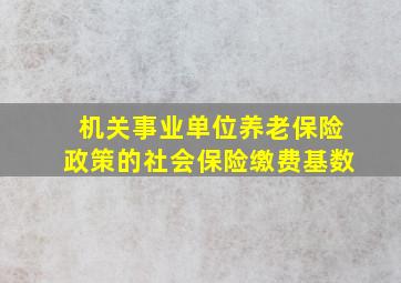 机关事业单位养老保险政策的社会保险缴费基数