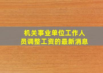 机关事业单位工作人员调整工资的最新消息