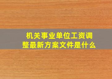 机关事业单位工资调整最新方案文件是什么