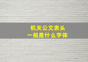 机关公文表头一般是什么字体