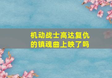 机动战士高达复仇的镇魂曲上映了吗