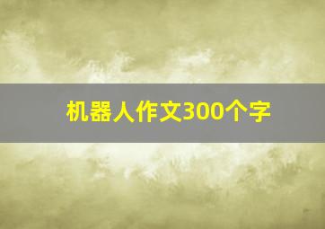 机器人作文300个字