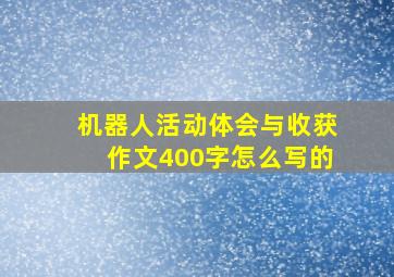 机器人活动体会与收获作文400字怎么写的