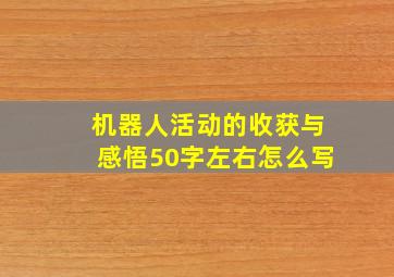 机器人活动的收获与感悟50字左右怎么写