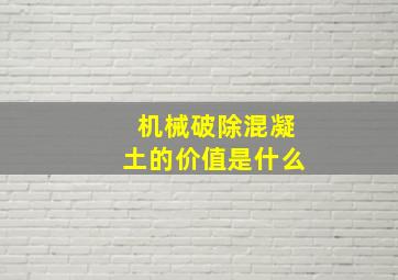 机械破除混凝土的价值是什么