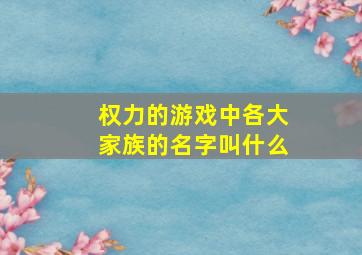 权力的游戏中各大家族的名字叫什么