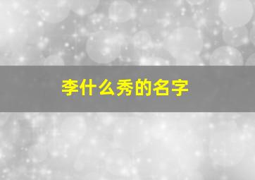 李什么秀的名字