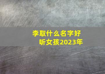 李取什么名字好听女孩2023年