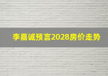 李嘉诚预言2028房价走势