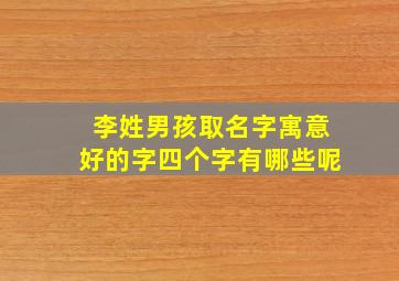 李姓男孩取名字寓意好的字四个字有哪些呢