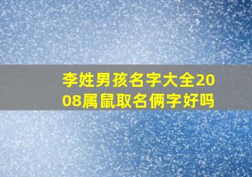 李姓男孩名字大全2008属鼠取名俩字好吗