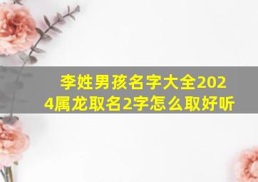 李姓男孩名字大全2024属龙取名2字怎么取好听