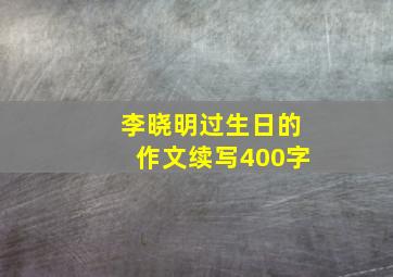 李晓明过生日的作文续写400字