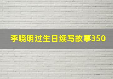 李晓明过生日续写故事350