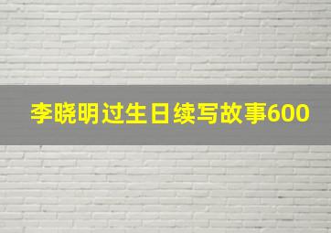 李晓明过生日续写故事600