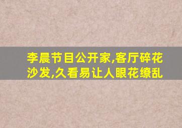 李晨节目公开家,客厅碎花沙发,久看易让人眼花缭乱