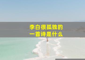 李白很孤独的一首诗是什么