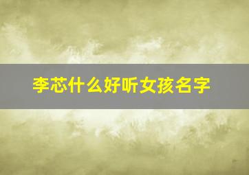 李芯什么好听女孩名字