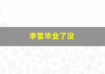 李雪毕业了没