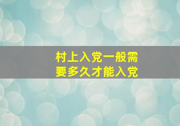 村上入党一般需要多久才能入党