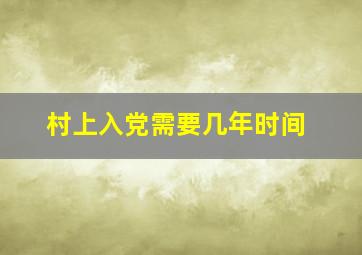 村上入党需要几年时间