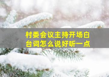 村委会议主持开场白台词怎么说好听一点