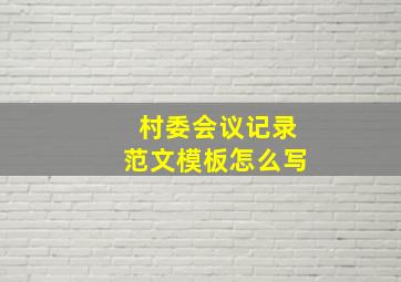 村委会议记录范文模板怎么写