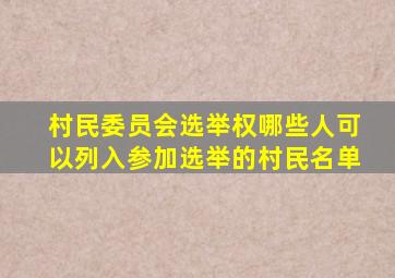 村民委员会选举权哪些人可以列入参加选举的村民名单