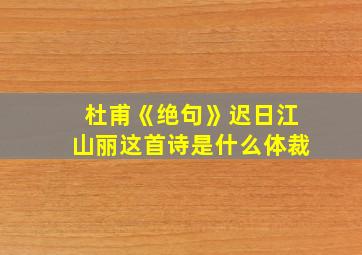 杜甫《绝句》迟日江山丽这首诗是什么体裁