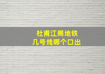 杜甫江阁地铁几号线哪个口出