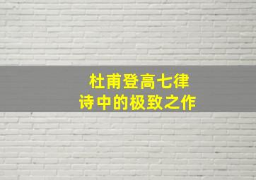 杜甫登高七律诗中的极致之作