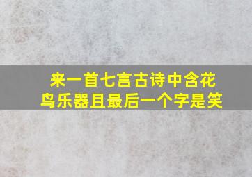 来一首七言古诗中含花鸟乐器且最后一个字是笑