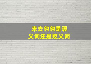 来去匆匆是褒义词还是贬义词