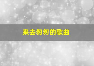 来去匆匆的歌曲