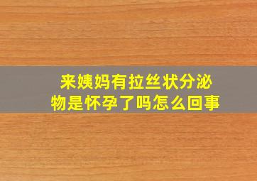 来姨妈有拉丝状分泌物是怀孕了吗怎么回事