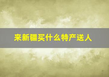 来新疆买什么特产送人