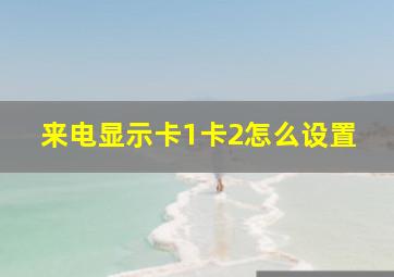 来电显示卡1卡2怎么设置